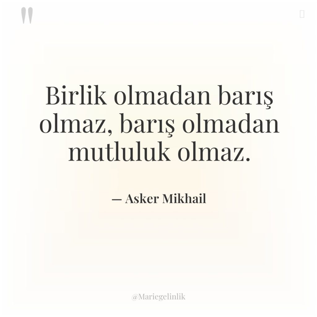 Birlik olmadan barış olmaz, barış olmadan mutluluk olmaz.