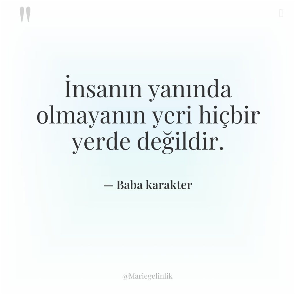 İnsanın yanında olmayanın yeri hiçbir yerde değildir.