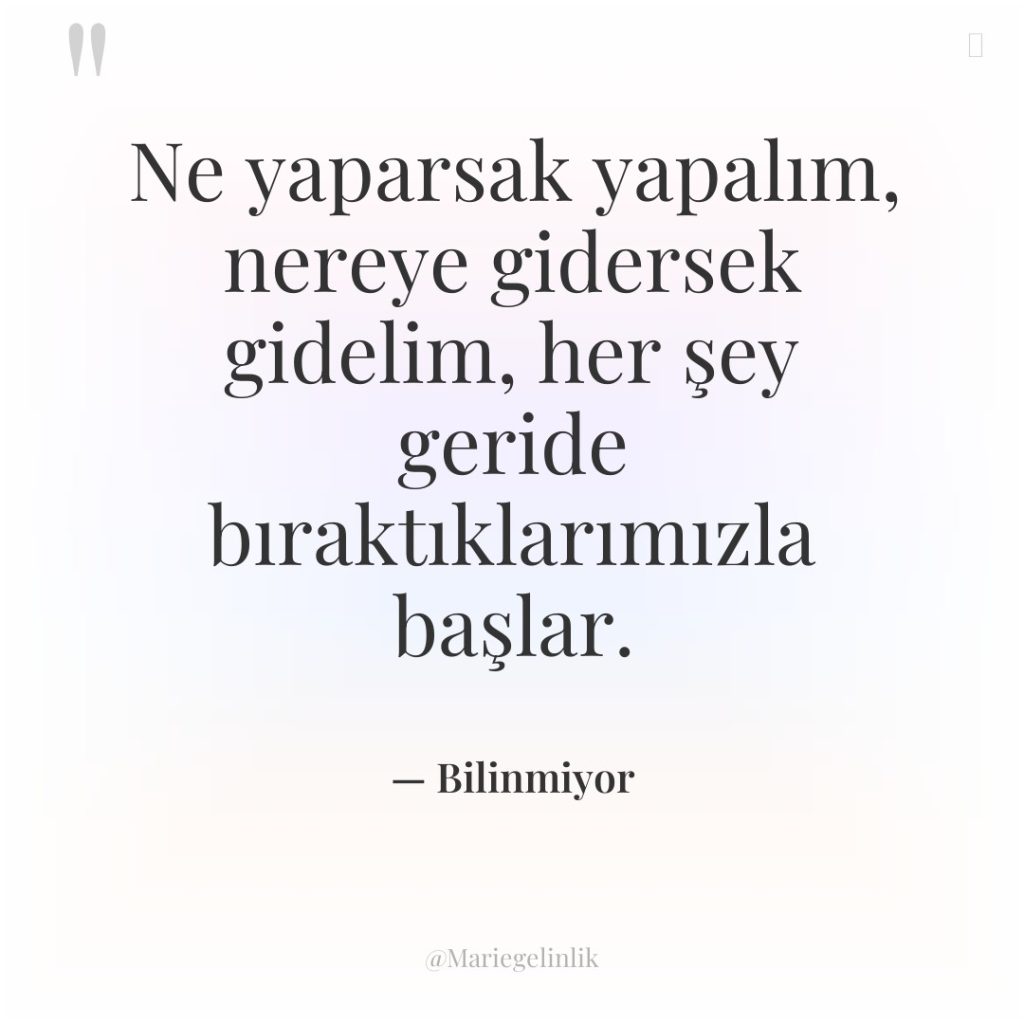 Ne yaparsak yapalım, nereye gidersek gidelim, her şey geride bıraktıklarımızla…