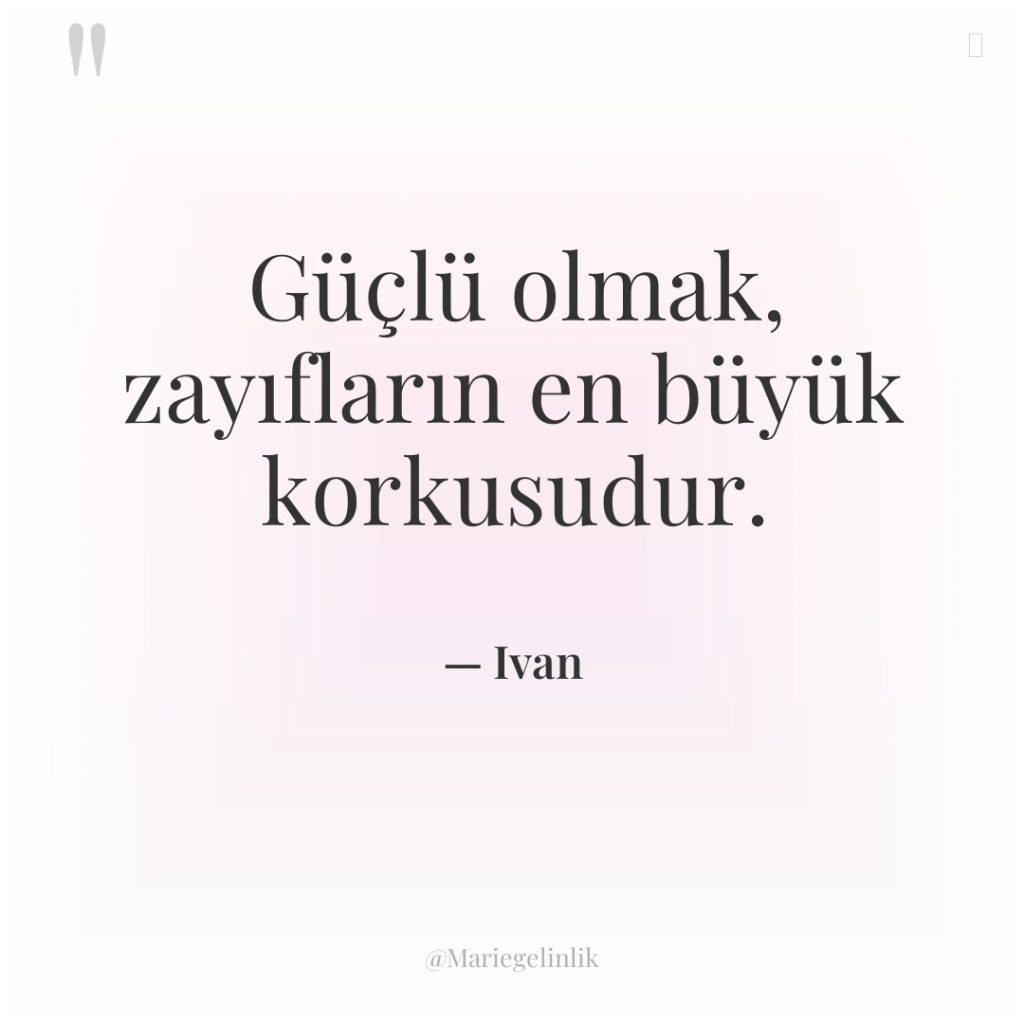 Güçlü olmak, zayıfların en büyük korkusudur.