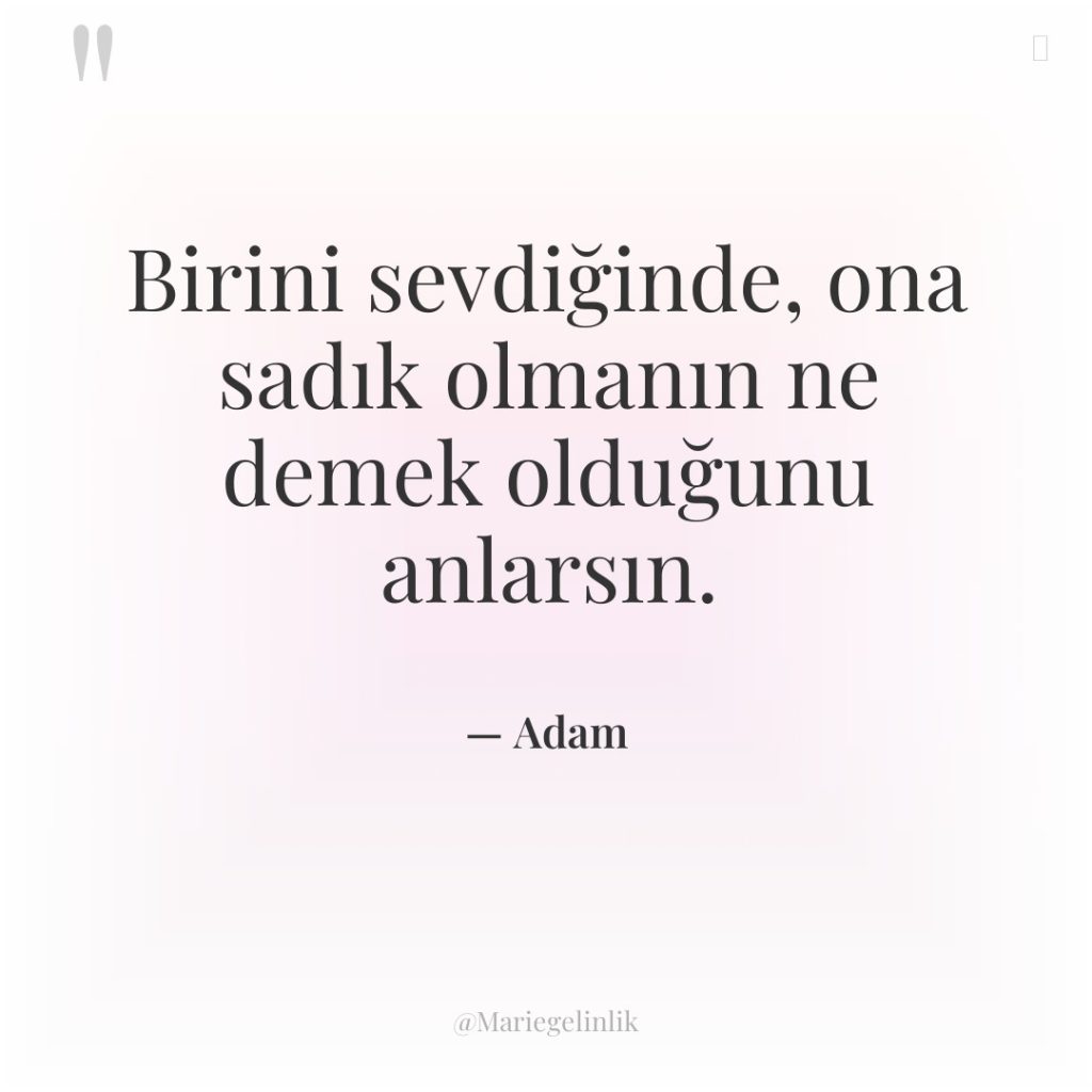 Birini sevdiğinde, ona sadık olmanın ne demek olduğunu anlarsın.