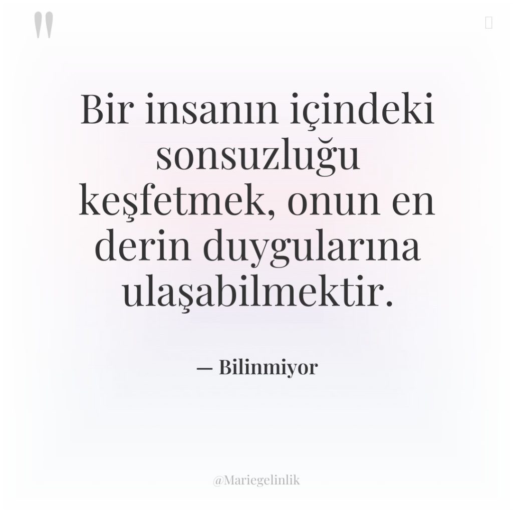 Bir insanın içindeki sonsuzluğu keşfetmek, onun en derin duygularına ulaşabilmektir.