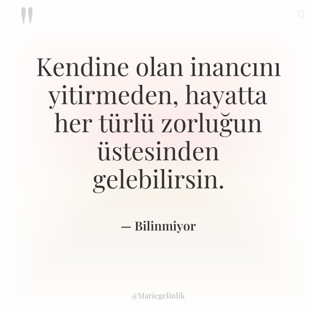 Kendine olan inancını yitirmeden, hayatta her türlü zorluğun üstesinden gelebilirsin.