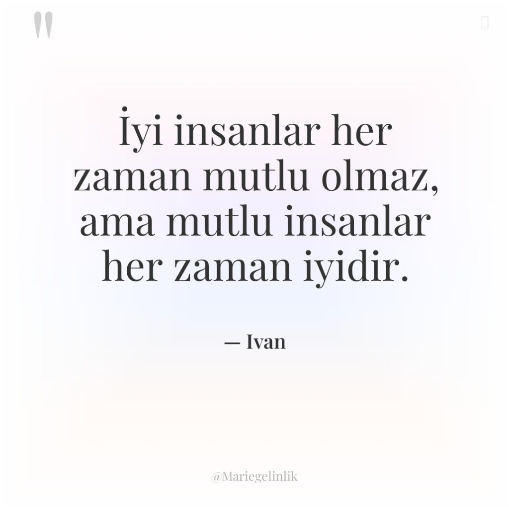 İyi insanlar her zaman mutlu olmaz, ama mutlu insanlar her…