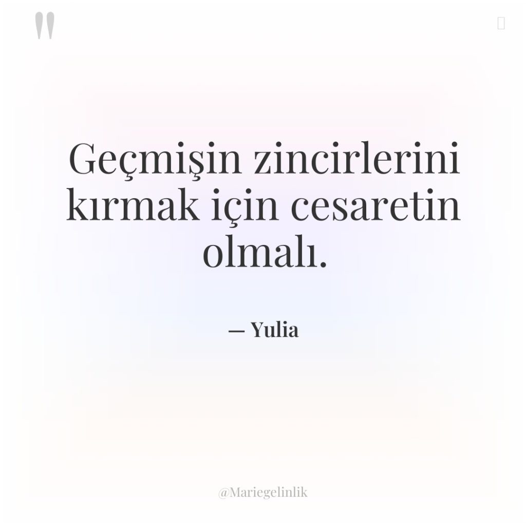 Geçmişin zincirlerini kırmak için cesaretin olmalı.