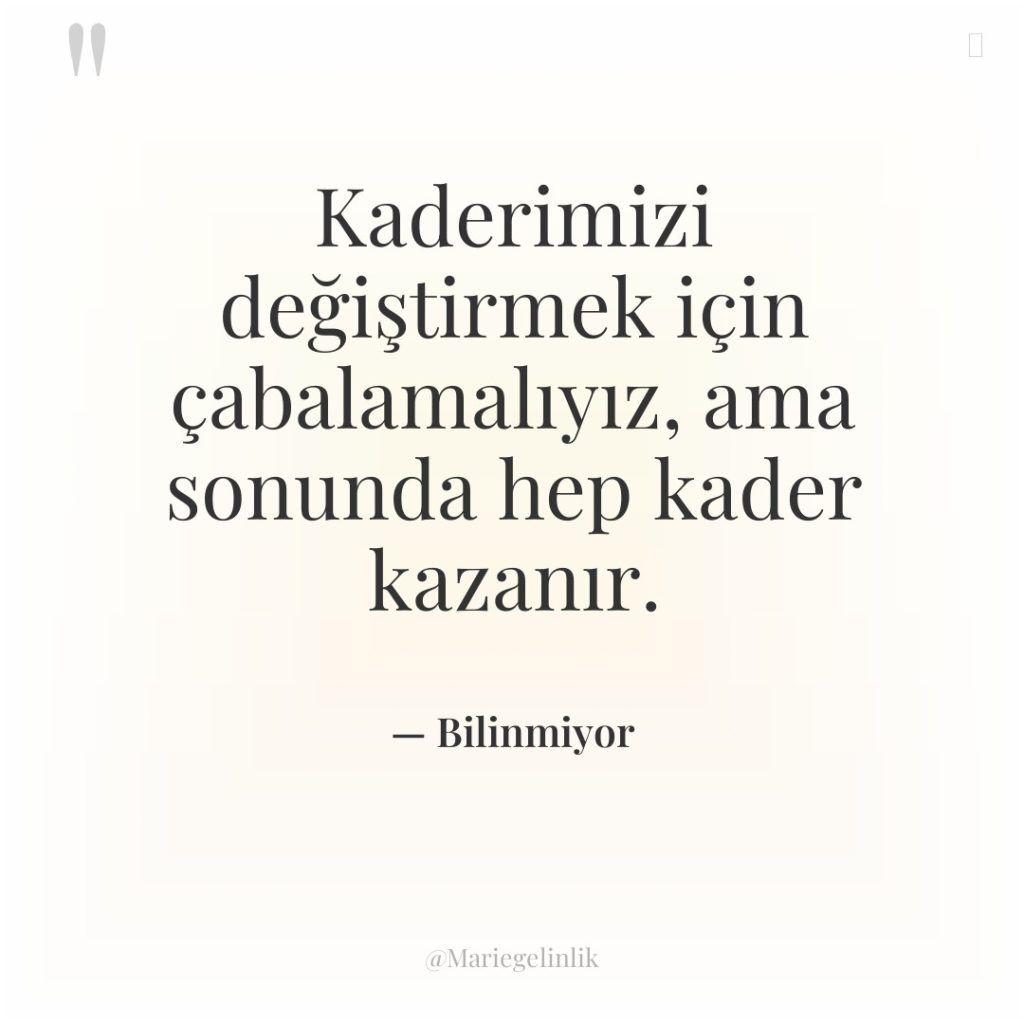 Kaderimizi değiştirmek için çabalamalıyız, ama sonunda hep kader kazanır.