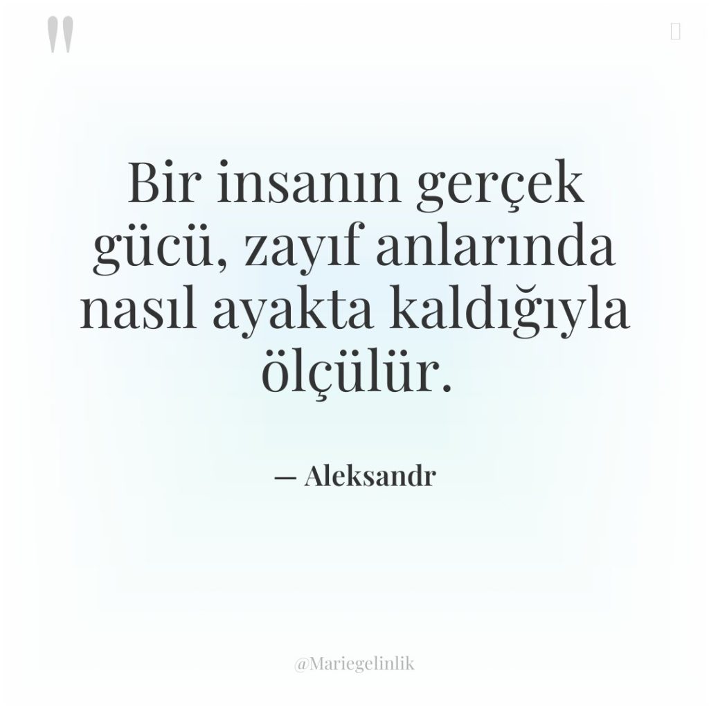 Bir insanın gerçek gücü, zayıf anlarında nasıl ayakta kaldığıyla ölçülür.