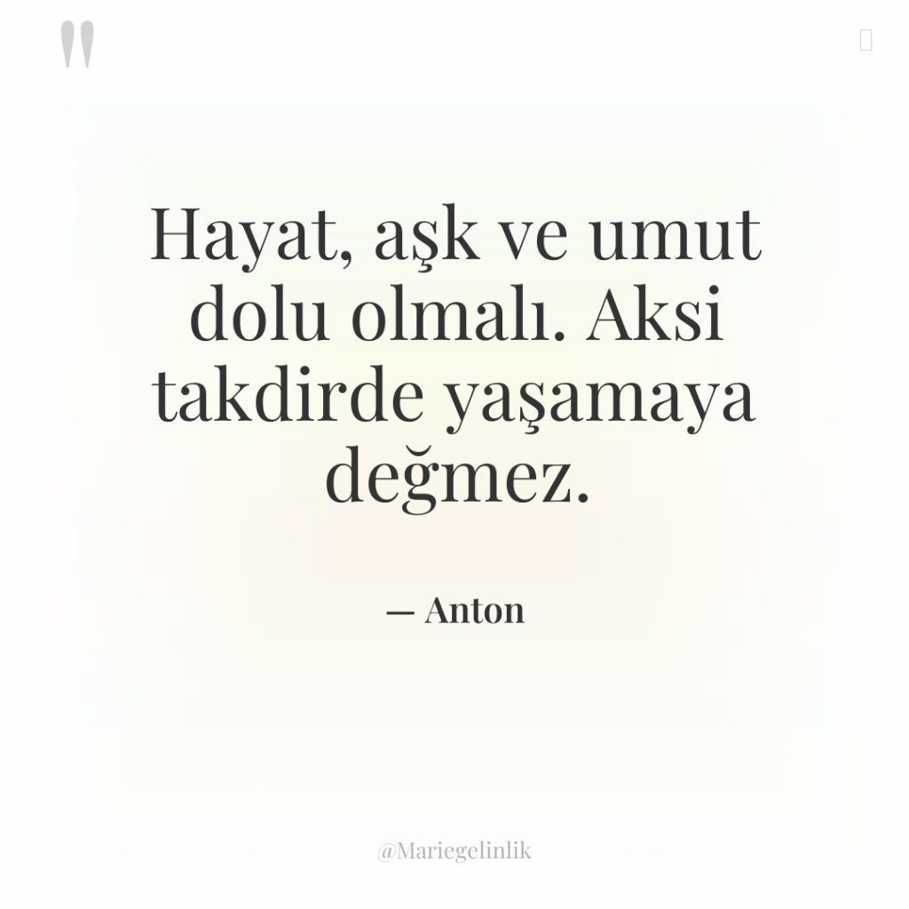 Hayat, aşk ve umut dolu olmalı. Aksi takdirde yaşamaya değmez.