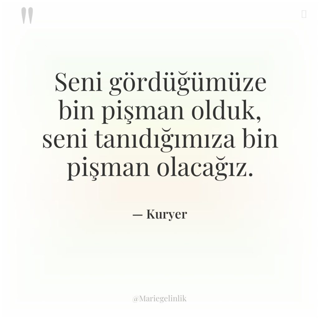 Seni gördüğümüze bin pişman olduk, seni tanıdığımıza bin pişman olacağız.