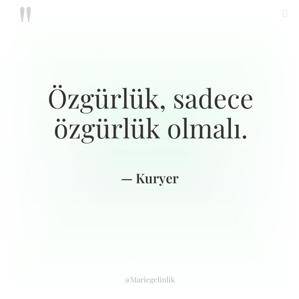 Özgürlük, sadece özgürlük olmalı.