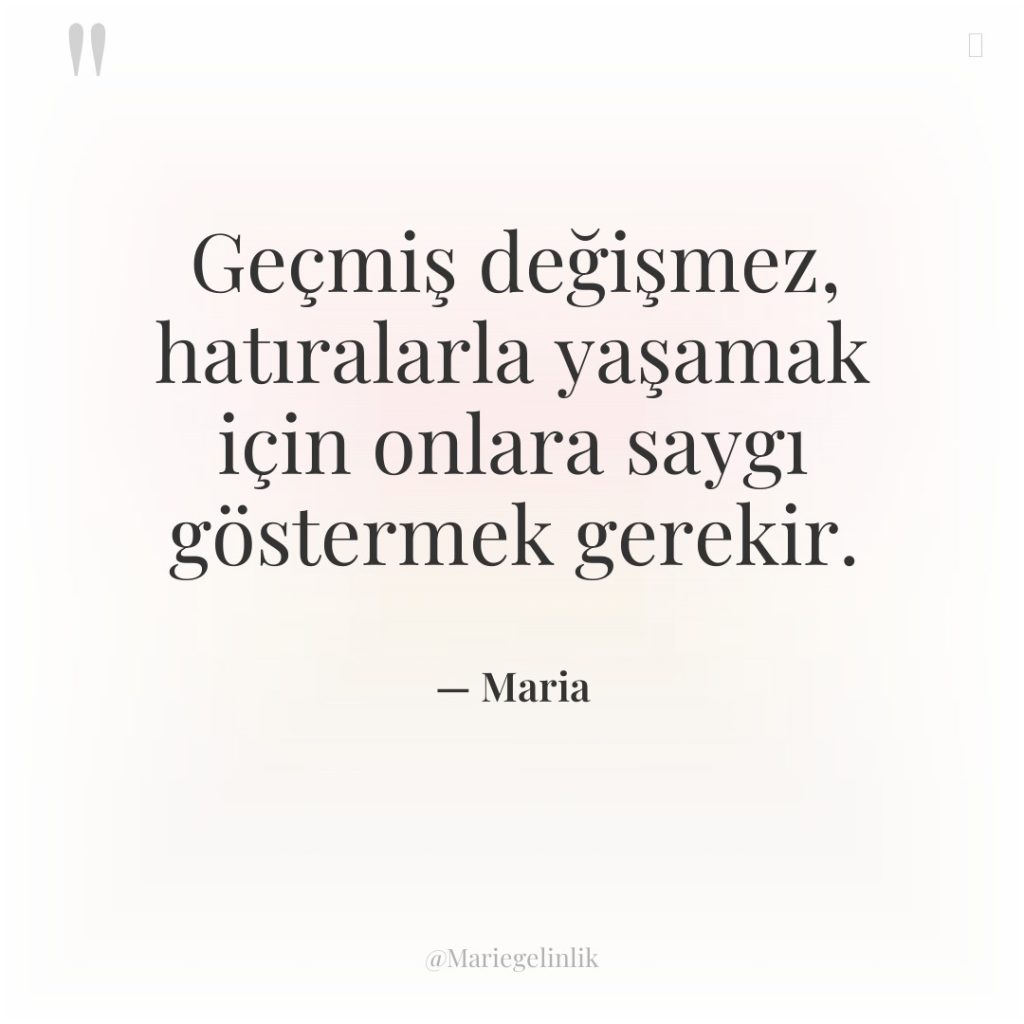 Geçmiş değişmez, hatıralarla yaşamak için onlara saygı göstermek gerekir.