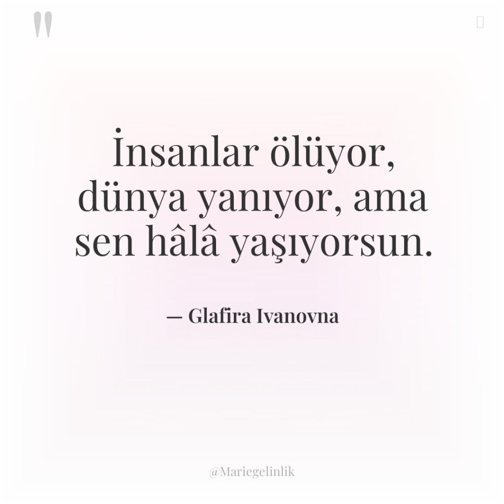İnsanlar ölüyor, dünya yanıyor, ama sen hâlâ yaşıyorsun.