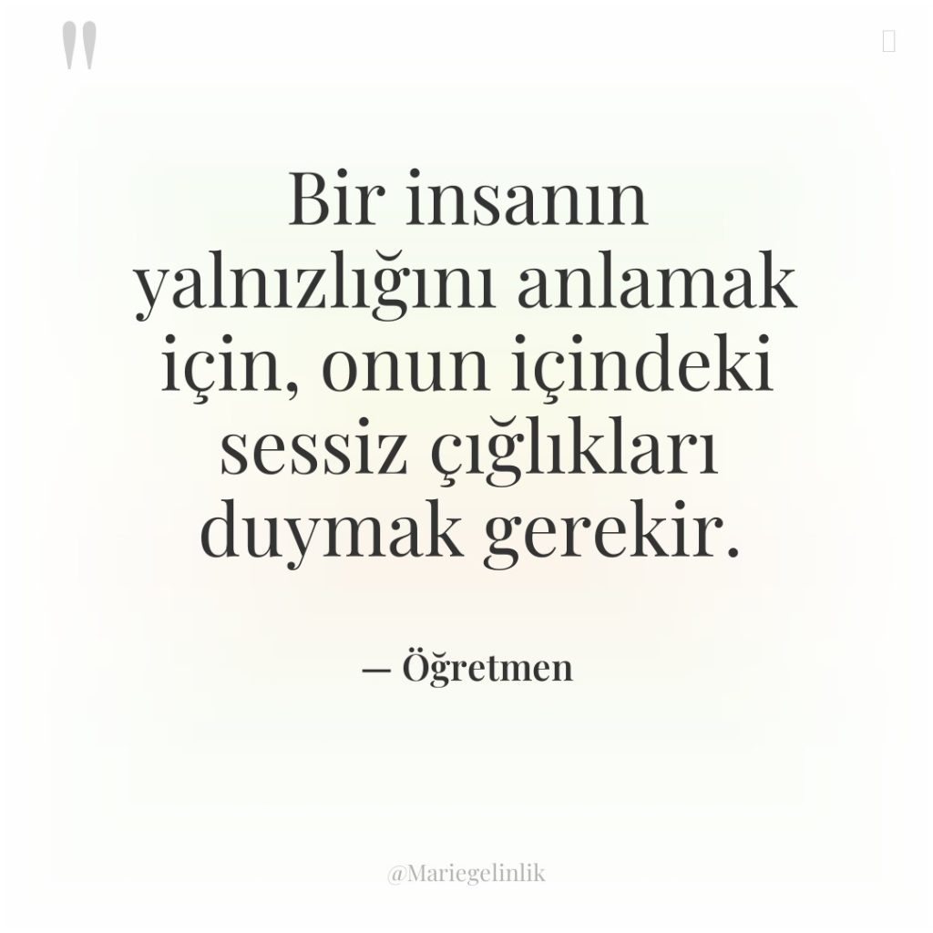 Bir insanın yalnızlığını anlamak için, onun içindeki sessiz çığlıkları duymak…