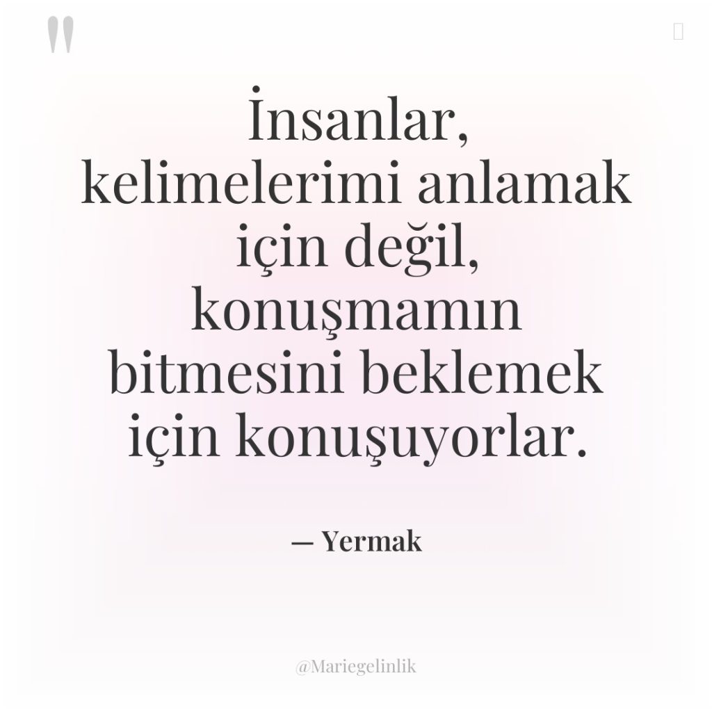 İnsanlar, kelimelerimi anlamak için değil, konuşmamın bitmesini beklemek için konuşuyorlar.