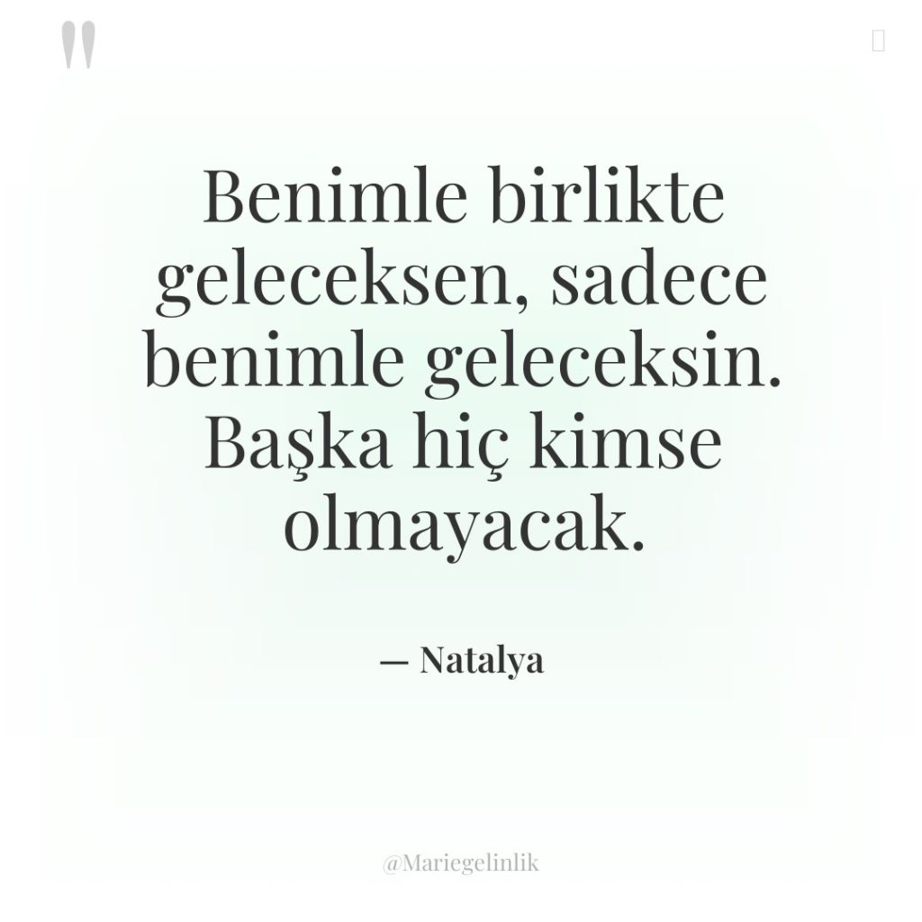 Benimle birlikte geleceksen, sadece benimle geleceksin. Başka hiç kimse olmayacak.