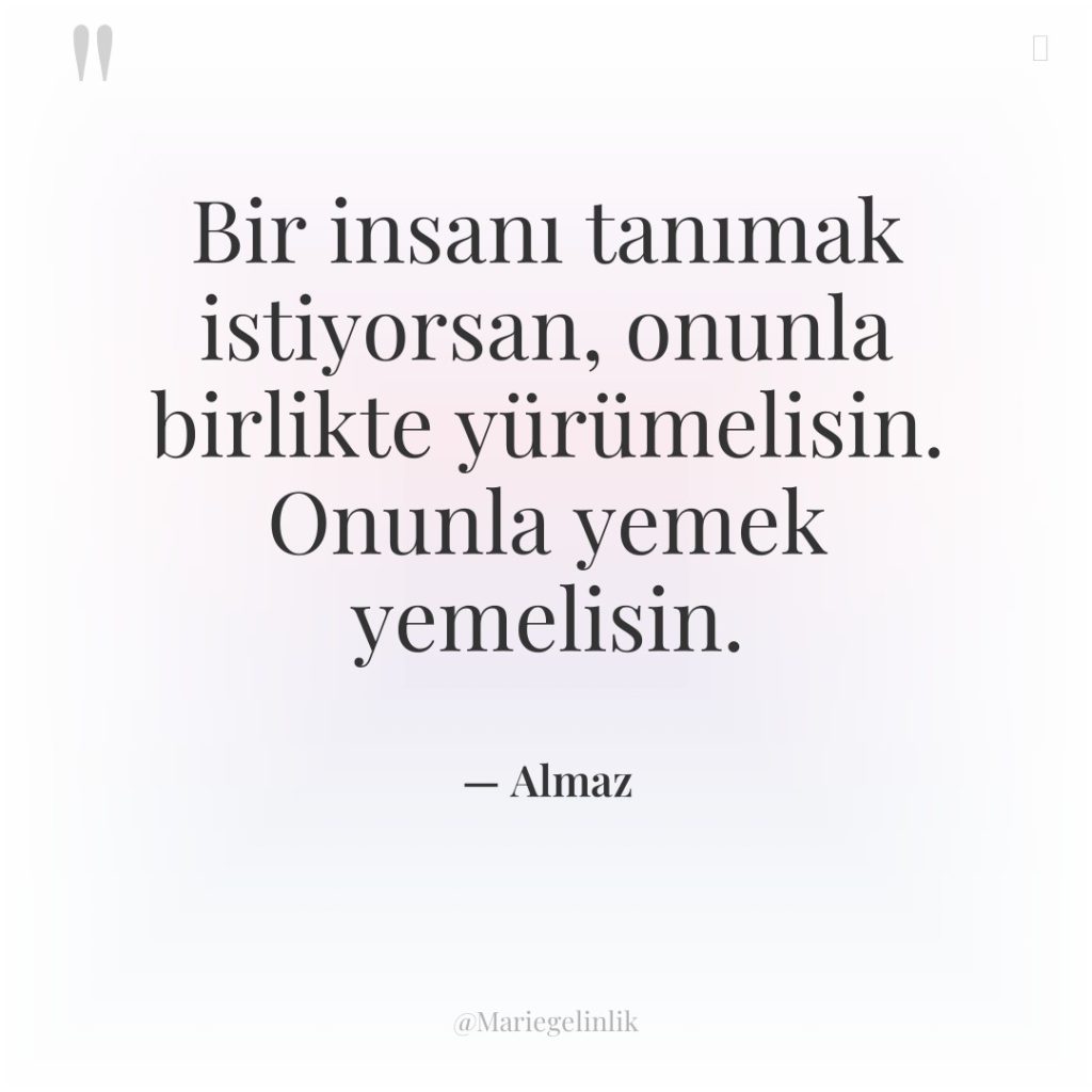 Bir insanı tanımak istiyorsan, onunla birlikte yürümelisin. Onunla yemek yemelisin.