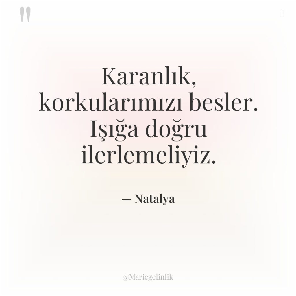 Karanlık, korkularımızı besler. Işığa doğru ilerlemeliyiz.