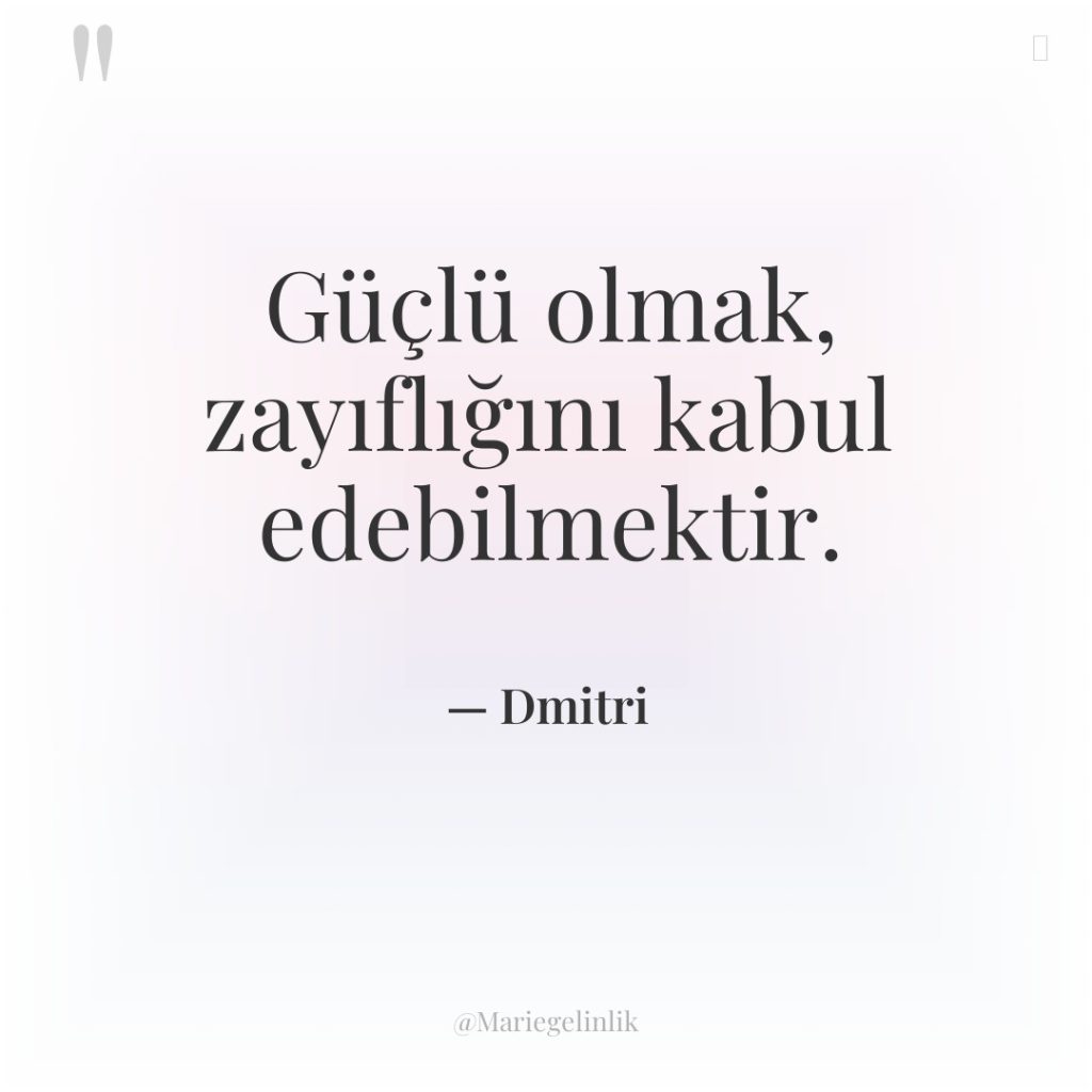 Güçlü olmak, zayıflığını kabul edebilmektir.