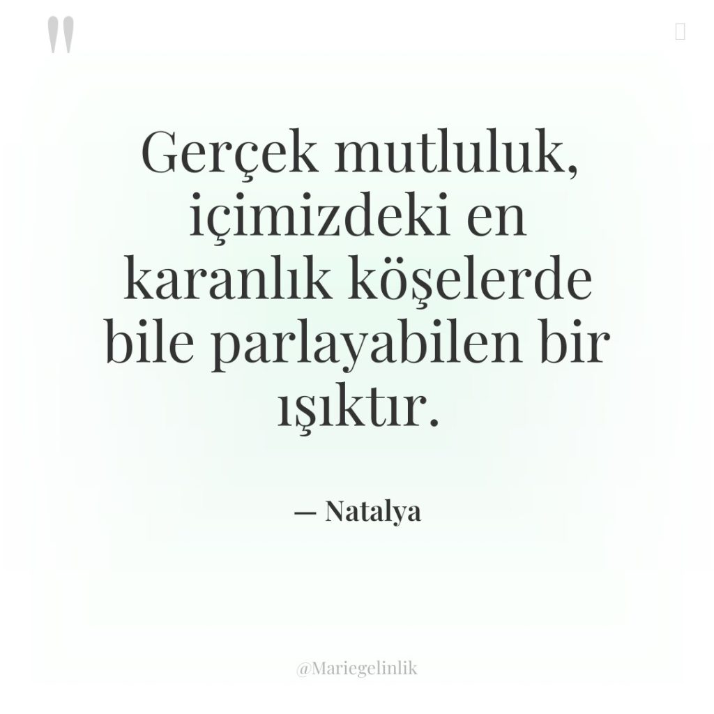 Gerçek mutluluk, içimizdeki en karanlık köşelerde bile parlayabilen bir ışıktır.