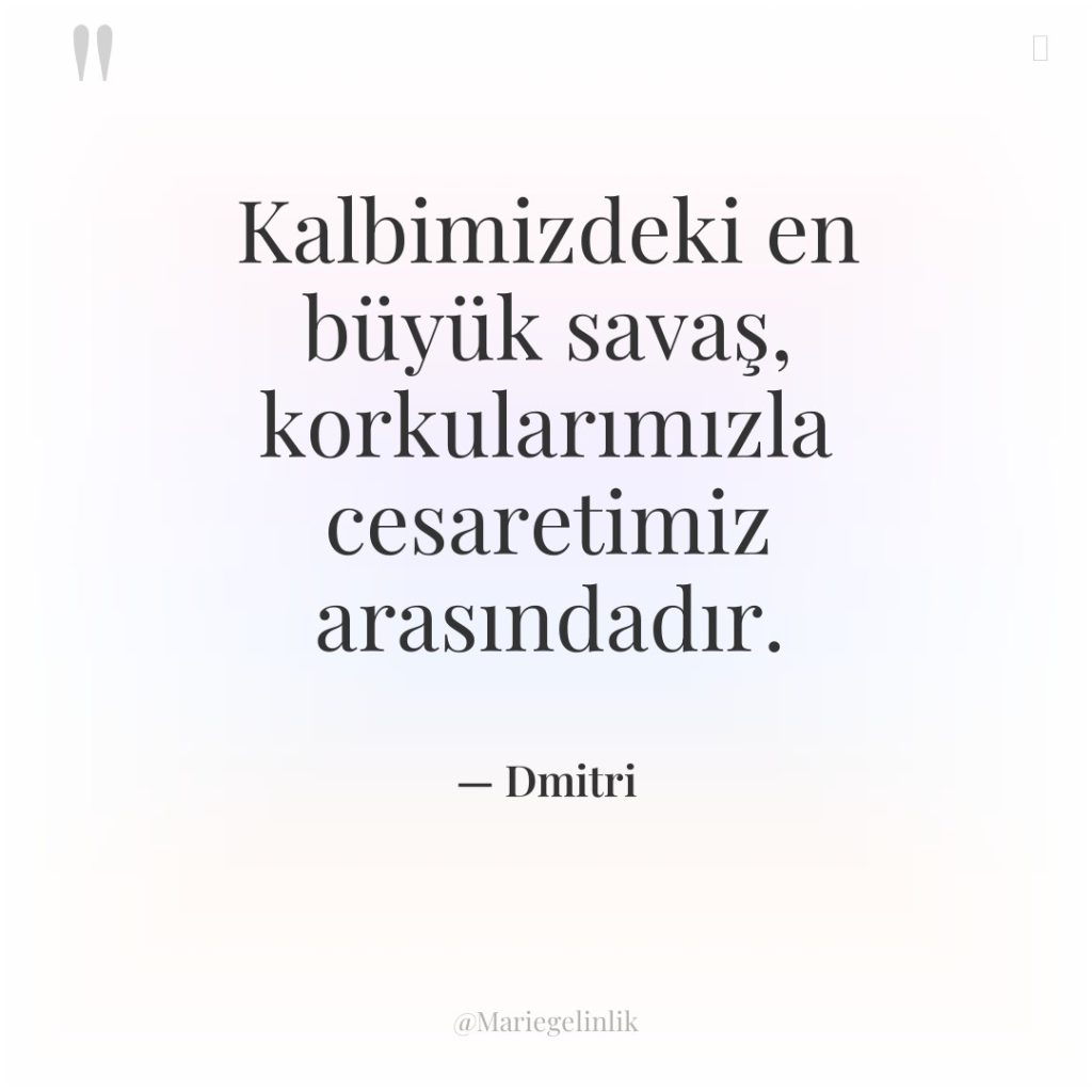 Kalbimizdeki en büyük savaş, korkularımızla cesaretimiz arasındadır.