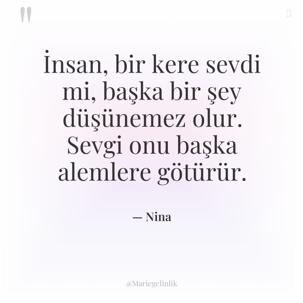 İnsan, bir kere sevdi mi, başka bir şey düşünemez olur….