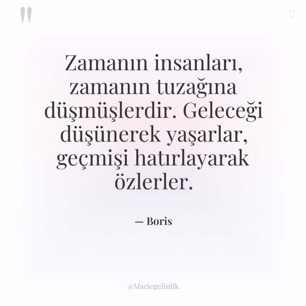 Zamanın insanları, zamanın tuzağına düşmüşlerdir. Geleceği düşünerek yaşarlar, geçmişi hatırlayarak…