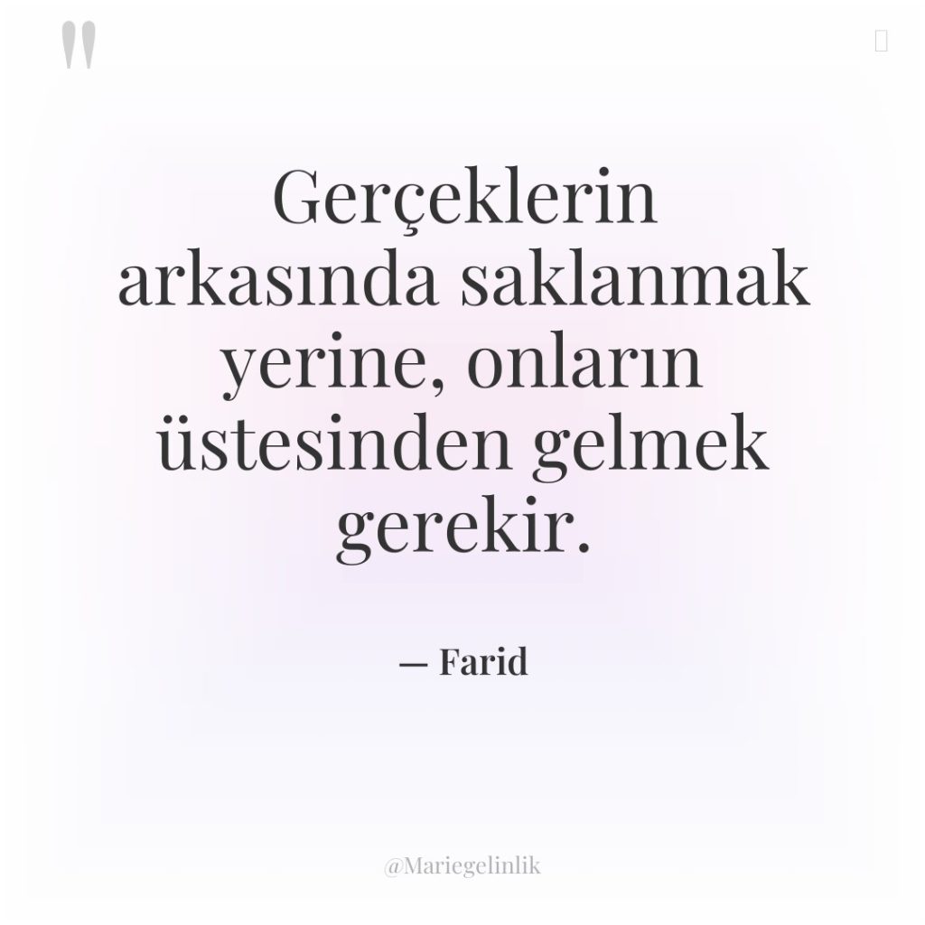 Gerçeklerin arkasında saklanmak yerine, onların üstesinden gelmek gerekir.