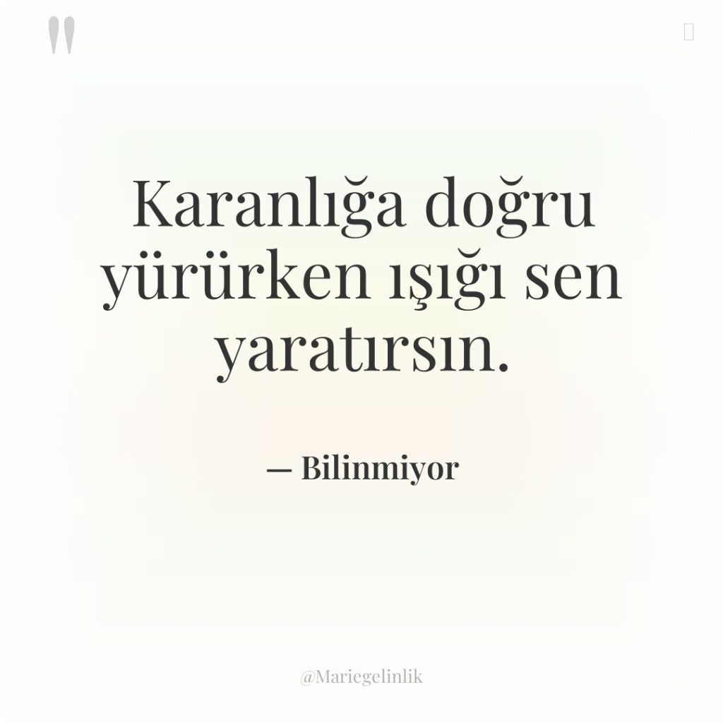 Karanlığa doğru yürürken ışığı sen yaratırsın.