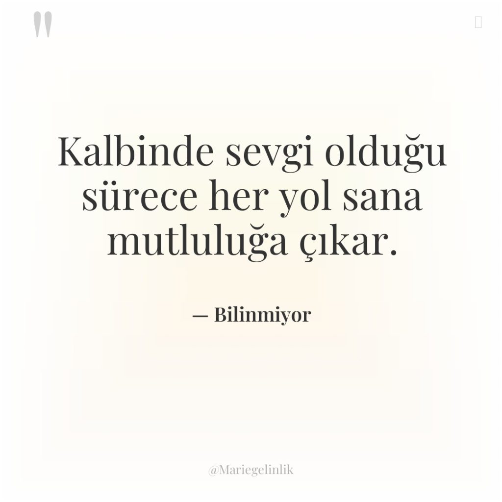Kalbinde sevgi olduğu sürece her yol sana mutluluğa çıkar.