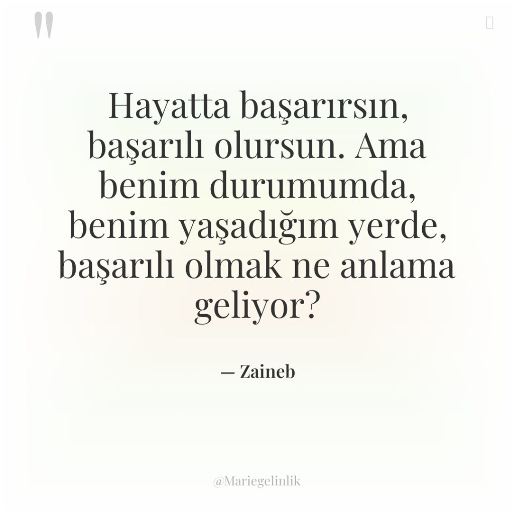 Hayatta başarırsın, başarılı olursun. Ama benim durumumda, benim yaşadığım yerde,…