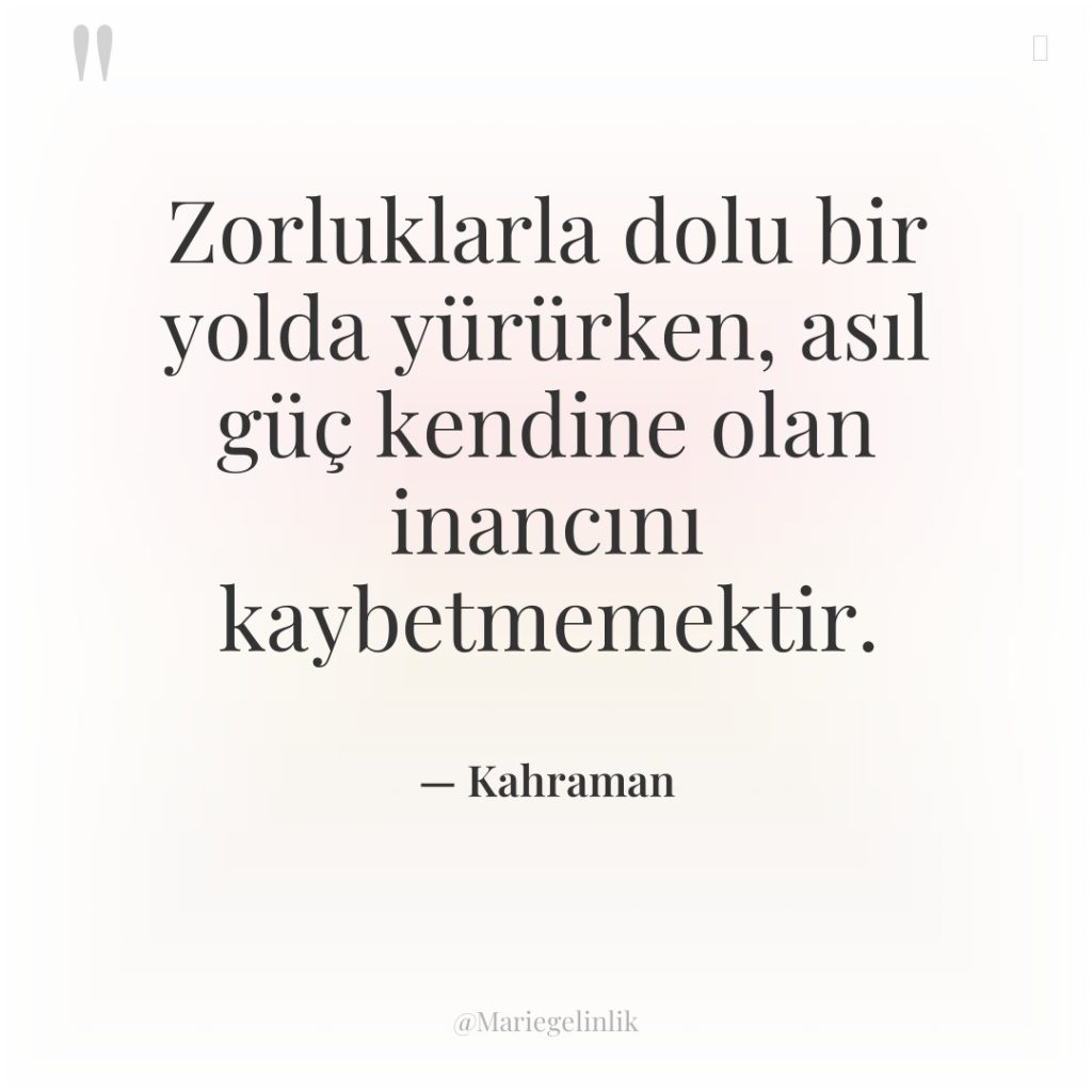 Zorluklarla dolu bir yolda yürürken, asıl güç kendine olan inancını…