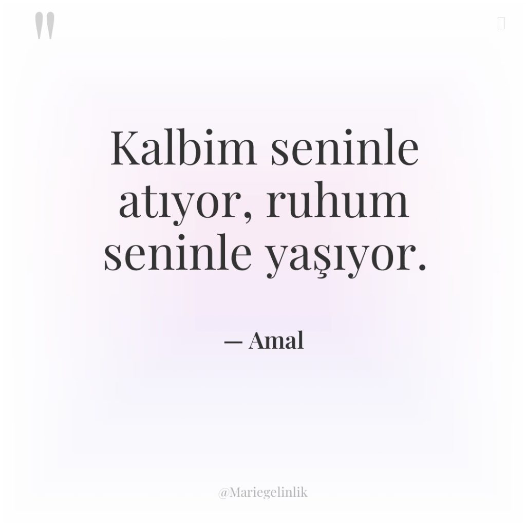 Kalbim seninle atıyor, ruhum seninle yaşıyor.