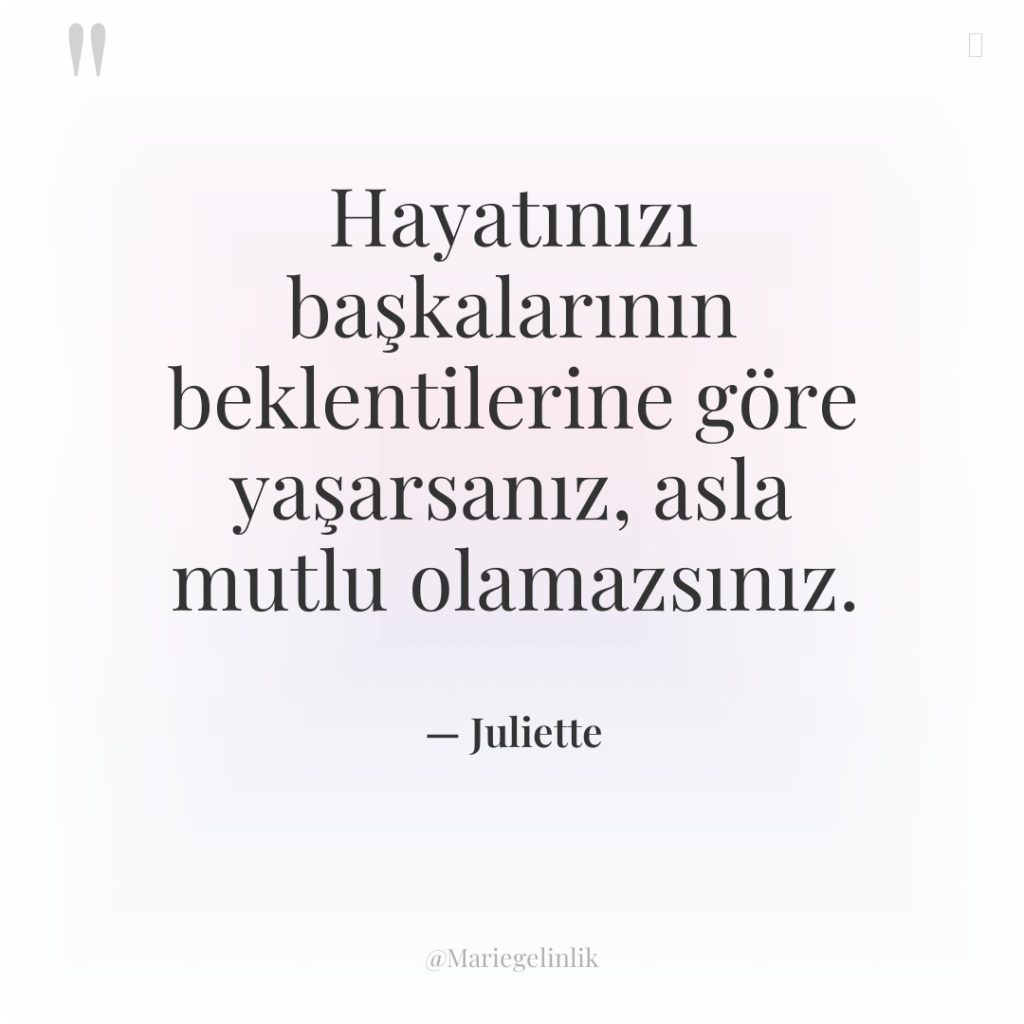 Hayatınızı başkalarının beklentilerine göre yaşarsanız, asla mutlu olamazsınız.