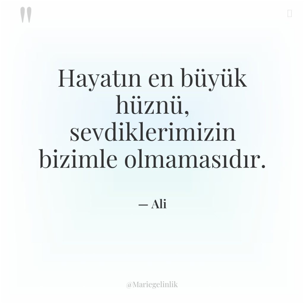 Hayatın en büyük hüznü, sevdiklerimizin bizimle olmamasıdır.