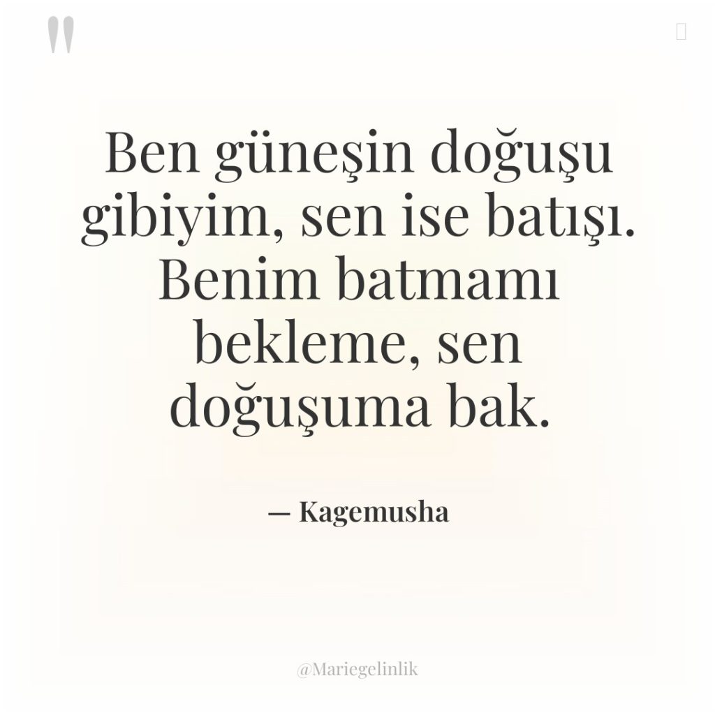 Ben güneşin doğuşu gibiyim, sen ise batışı. Benim batmamı bekleme,…