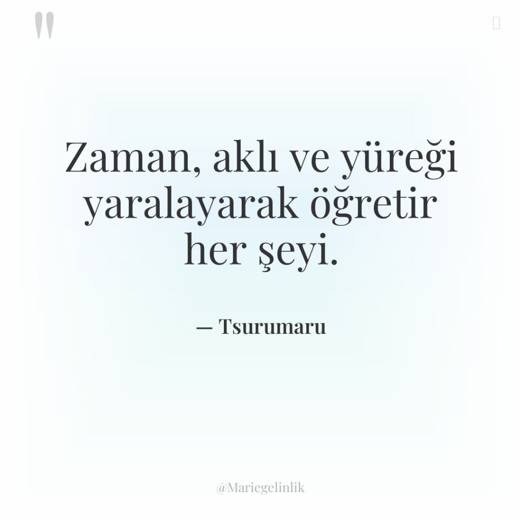 Zaman, aklı ve yüreği yaralayarak öğretir her şeyi.