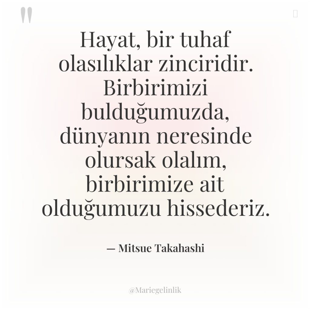Hayat, bir tuhaf olasılıklar zinciridir. Birbirimizi bulduğumuzda, dünyanın neresinde olursak…