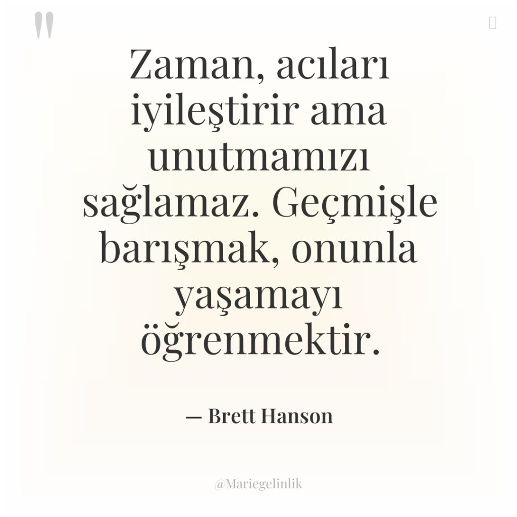 Zaman, acıları iyileştirir ama unutmamızı sağlamaz. Geçmişle barışmak, onunla yaşamayı…