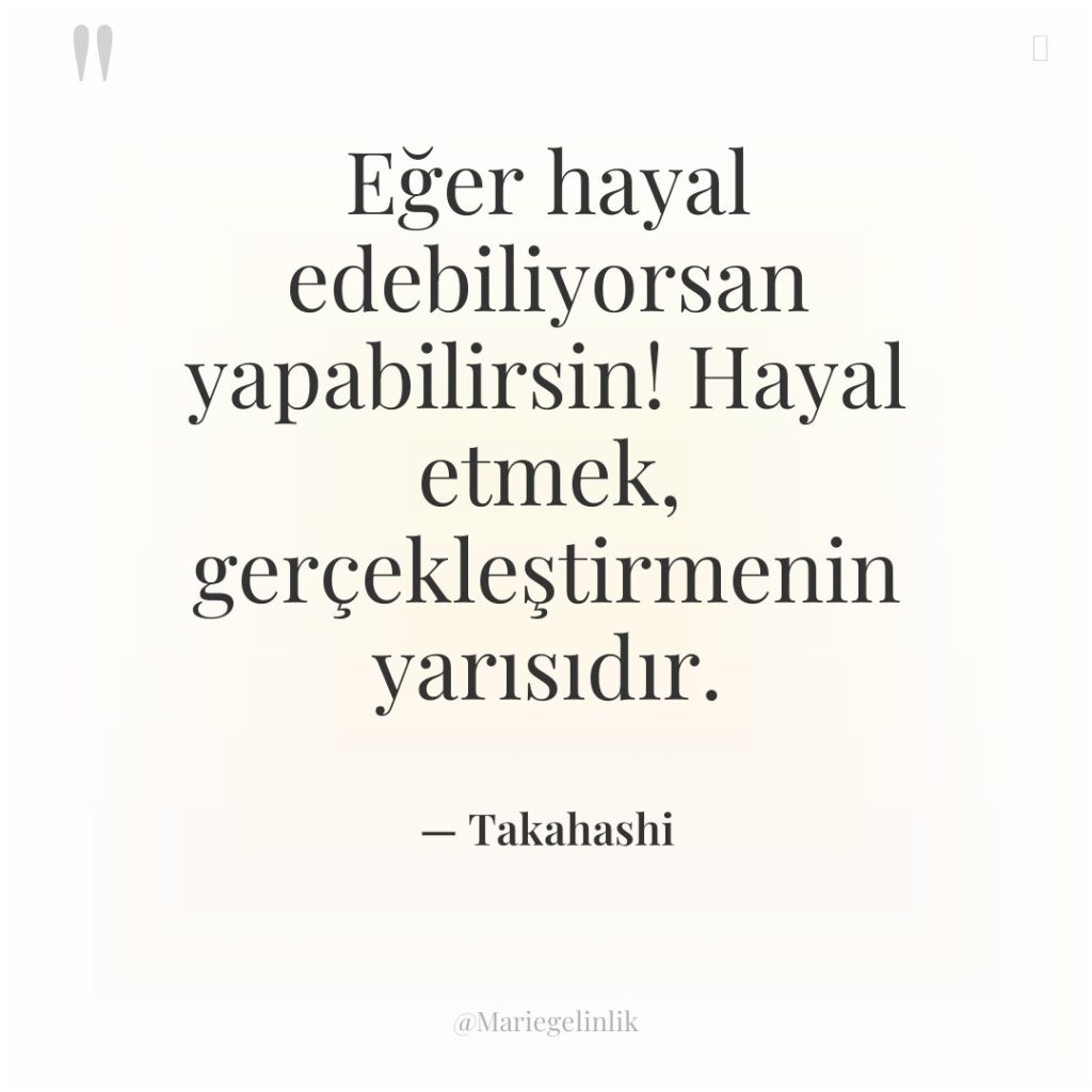 Eğer hayal edebiliyorsan yapabilirsin! Hayal etmek, gerçekleştirmenin yarısıdır.