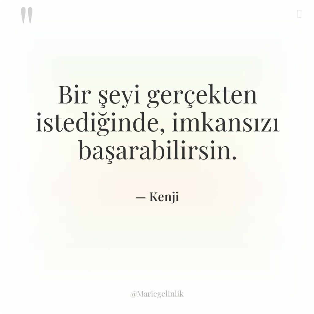 Bir şeyi gerçekten istediğinde, imkansızı başarabilirsin.