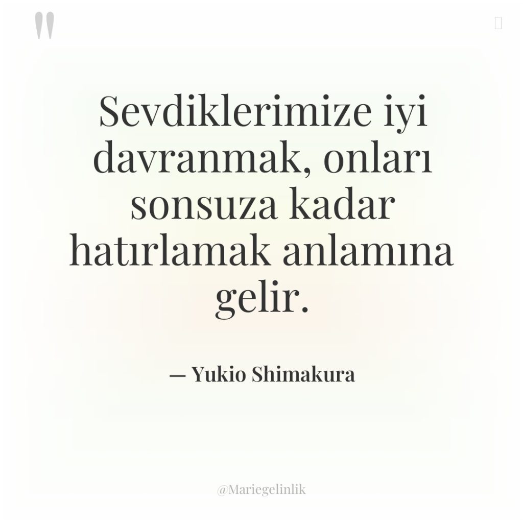 Sevdiklerimize iyi davranmak, onları sonsuza kadar hatırlamak anlamına gelir.