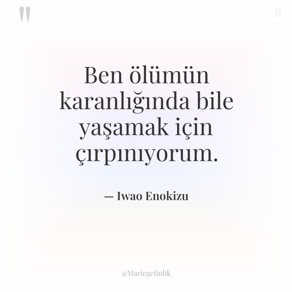 Ben ölümün karanlığında bile yaşamak için çırpınıyorum.
