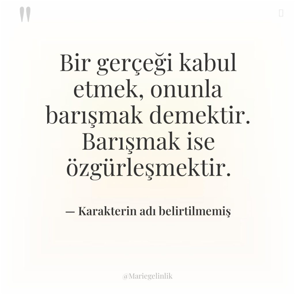 Bir gerçeği kabul etmek, onunla barışmak demektir. Barışmak ise özgürleşmektir.