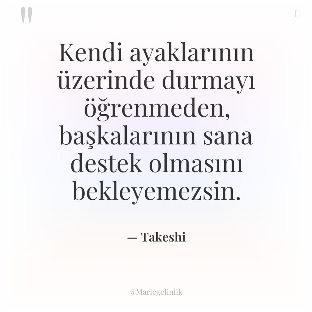 Kendi ayaklarının üzerinde durmayı öğrenmeden, başkalarının sana destek olmasını bekleyemezsin.