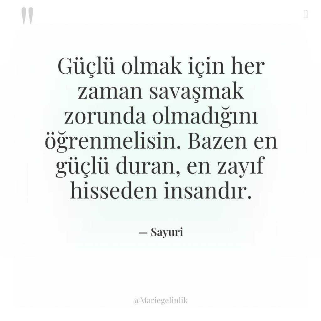 Güçlü olmak için her zaman savaşmak zorunda olmadığını öğrenmelisin. Bazen…