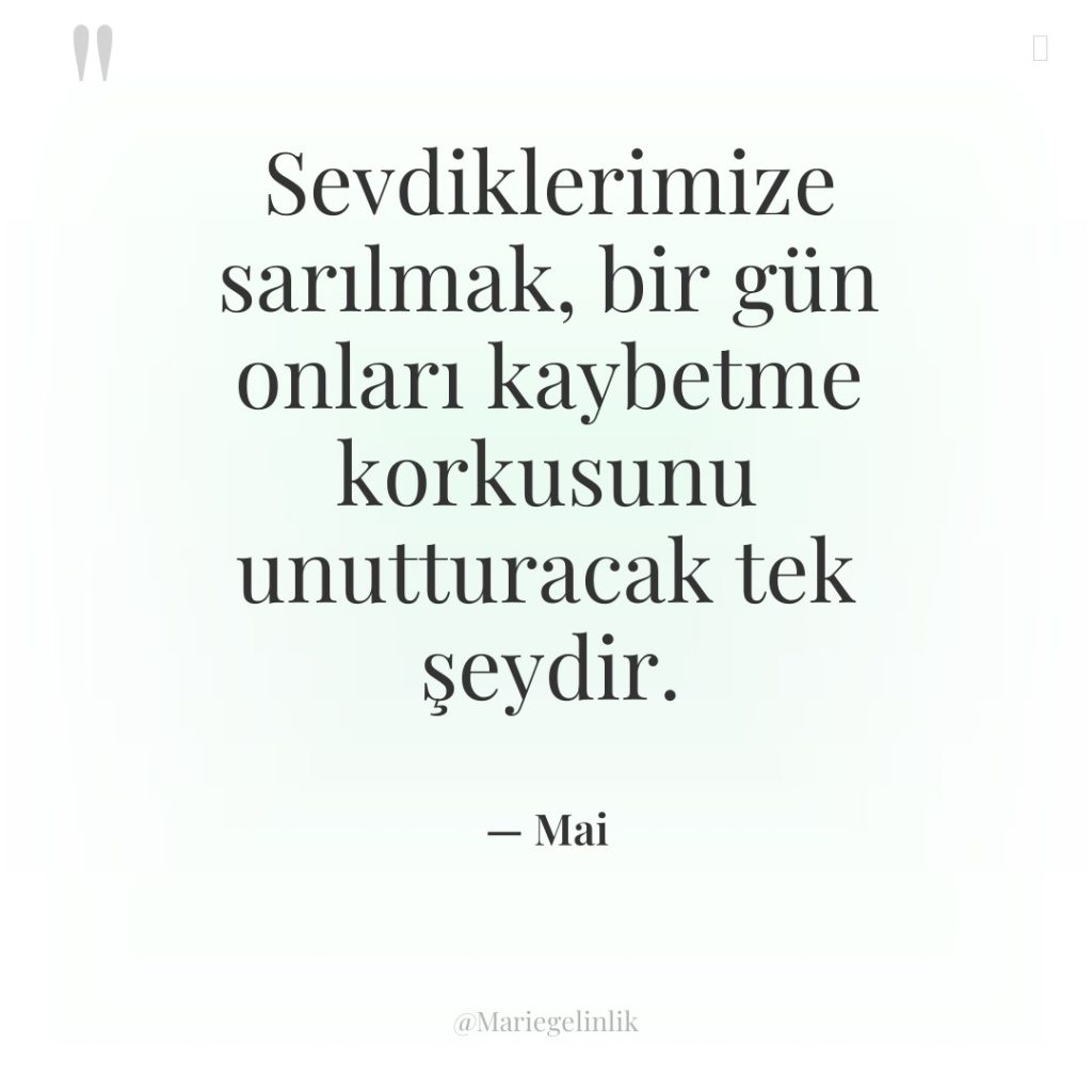 Sevdiklerimize sarılmak, bir gün onları kaybetme korkusunu unutturacak tek şeydir.