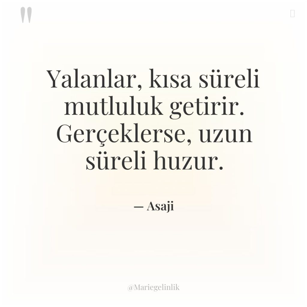 Yalanlar, kısa süreli mutluluk getirir. Gerçeklerse, uzun süreli huzur.