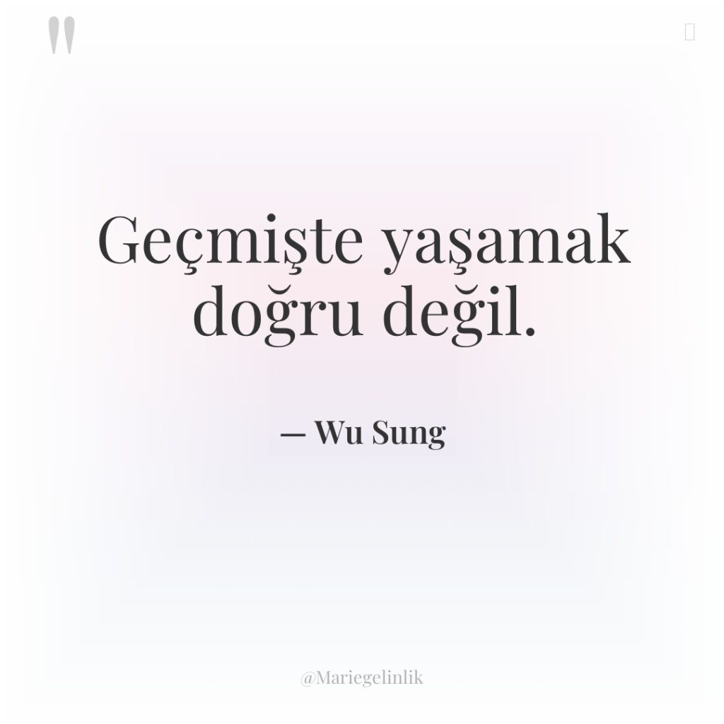 Geçmişte yaşamak doğru değil.