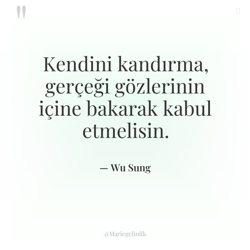 Kendini kandırma, gerçeği gözlerinin içine bakarak kabul etmelisin.