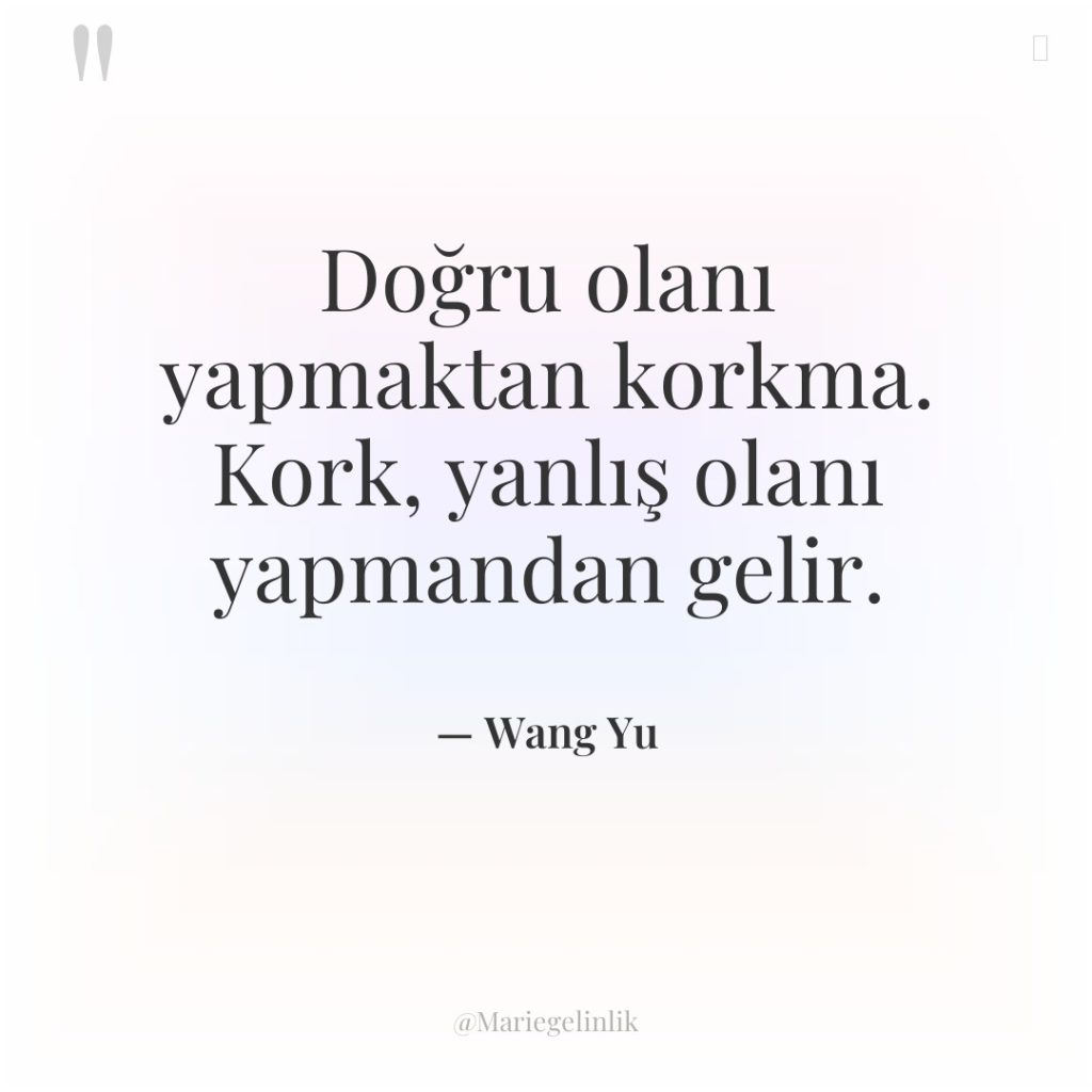 Doğru olanı yapmaktan korkma. Kork, yanlış olanı yapmandan gelir.